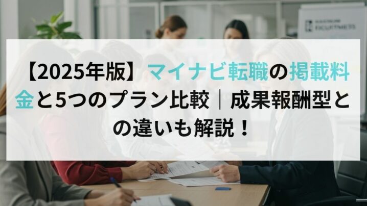 【2025年版】マイナビ転職の掲載料金と5つのプラン比較｜成果報酬型との違いも解説！